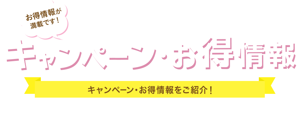 地域のお得情報が満載です！キャンペーン・お得情報 お住まいの地域のキャンペーン・お得情報をご紹介！